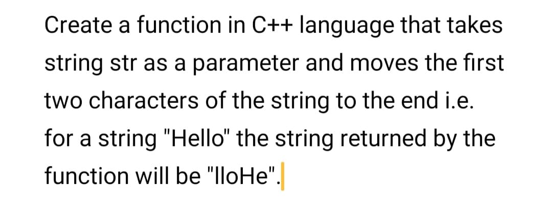 Create a function in C++ language that takes
string str as a parameter and moves the first
two characters of the string to the end i.e.
for a string "Hello" the string returned by the
function will be "lloHe".
