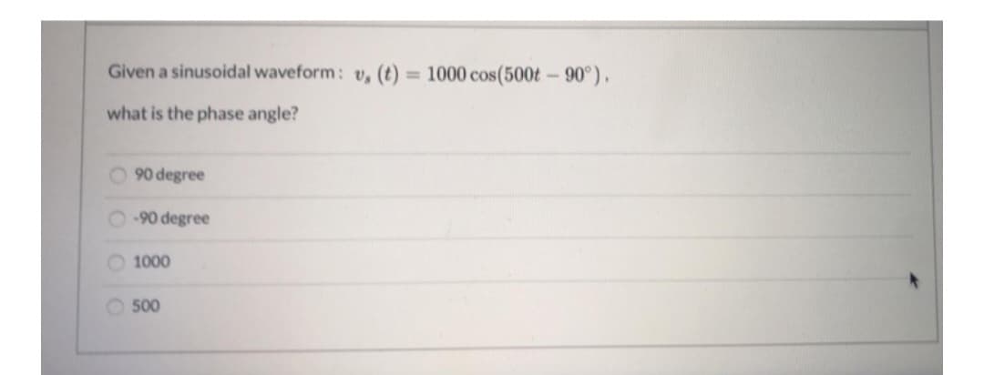 Given a sinusoidal waveform: v, (t) = 1000 cos(500t -90°).
what is the phase angle?
90 degree
-90 degree
1000
500