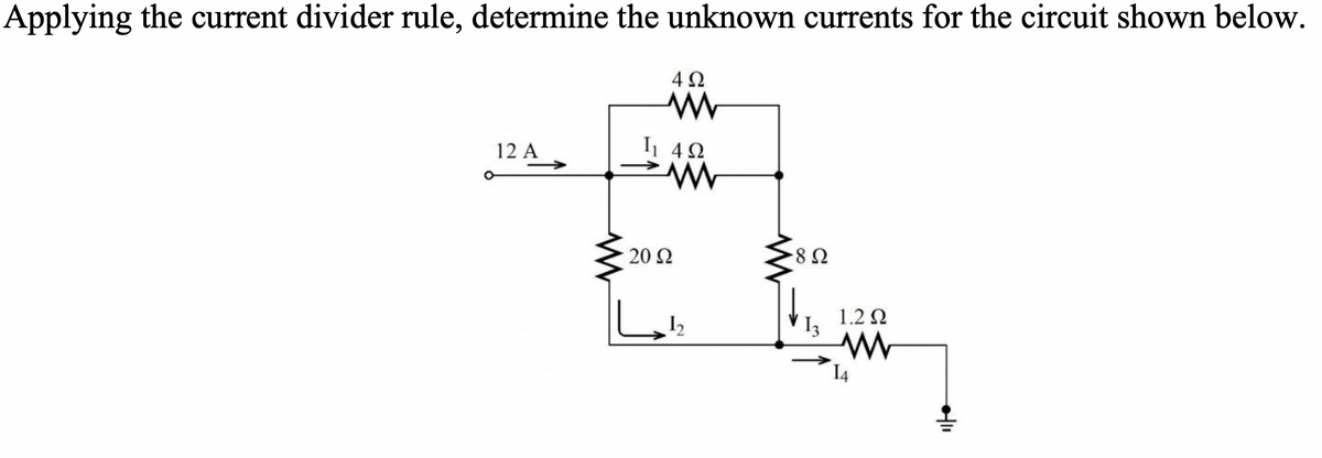 Applying the current divider rule, determine the unknown currents for the circuit shown below.
12 Α
4Ω
I 4Ω
www
20 Ω
8 Ω
1.2 Ω
Μ
14
+11