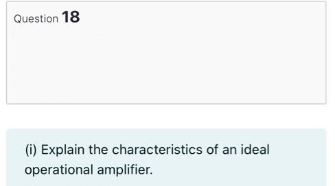 Question 18
(i) Explain the characteristics of an ideal
operational amplifier.
