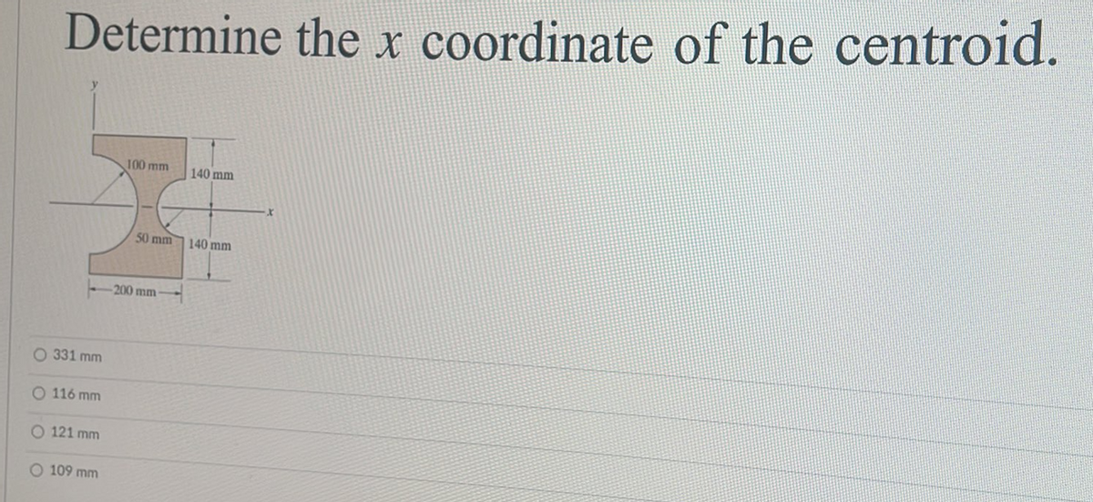 Determine the x coordinate of the centroid.
O 331 mm
-200 mm-
O 116 mm
O 121 mm
100 mm
109 mm
140 mm
50 mm 140 mm