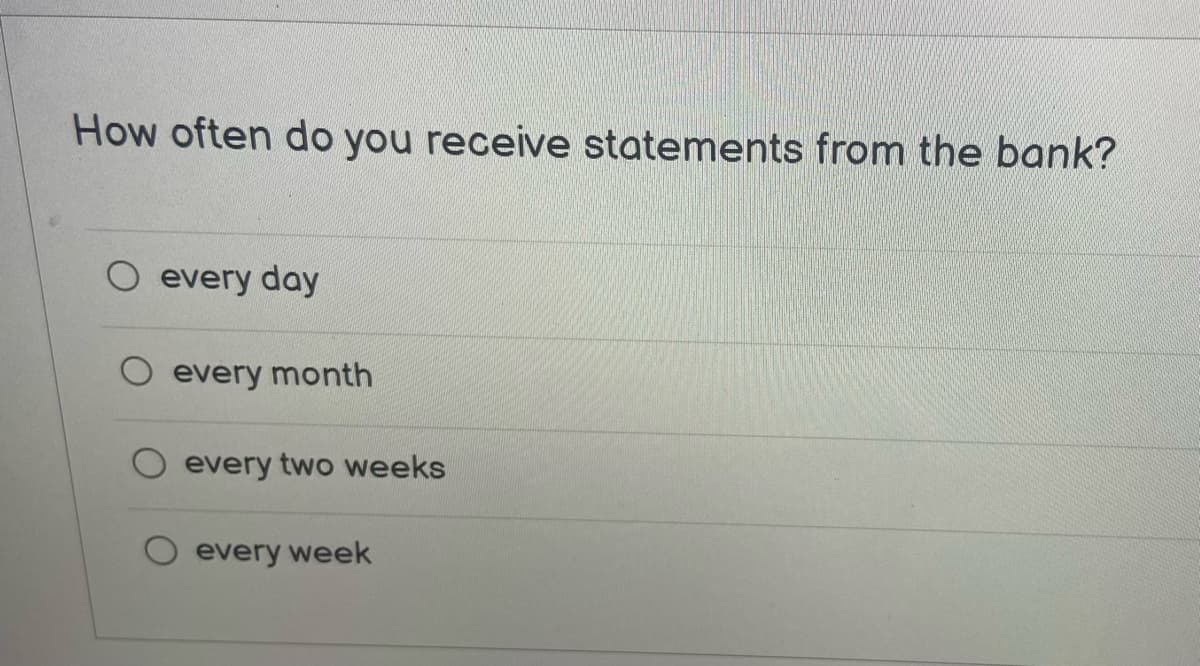 How often do you receive statements from the bank?
every day
every month
every two weeks
every week