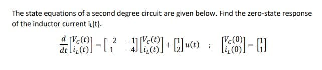The state equations of a second degree circuit are given below. Find the zero-state response
of the inductor current iL(t).
dtli,
