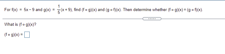 For f(x) = 5x-9 and g(x) = (x+9), find (fo g)(x) and (g o f)(x). Then determine whether (fo g)(x) = (g o f)(x).
.....
What is (fo g)(x)?
(fo g)(x) =O
