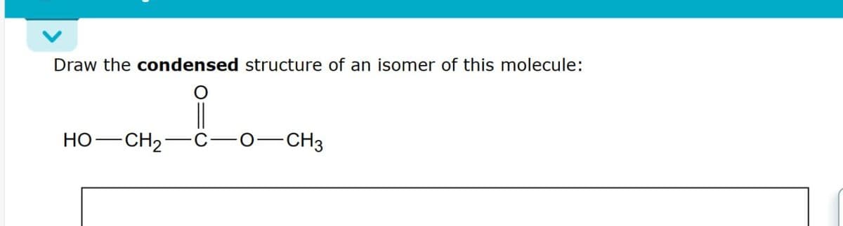 Draw the condensed structure of an isomer of this molecule:
HO-CH2
-O-CH3