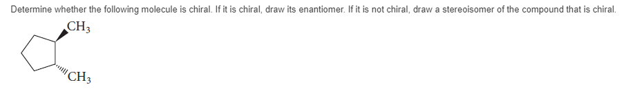 Determine whether the following molecule is chiral. If it is chiral, draw its enantiomer. If it is not chiral, draw a stereoisomer of the compound that is chiral.
CH3
"CH3