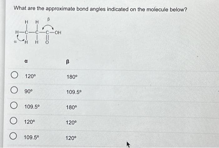 What are the approximate bond angles indicated on the molecule below?
H H
ܟܝ
120⁰
90°
O 109.5°
120°
O 109.5°
-OH
3
180°
109.5⁰
180°
120°
120°