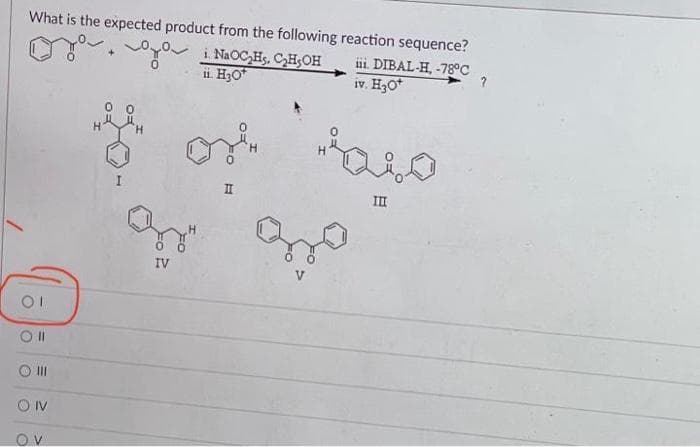 What is the expected product from the following reaction sequence?
ii. DIBAL-H, -78°C
iv. H₂O*
OI
Oll
O III
ON
OV
+
i. Na₂Hs. C₂H5OH
ii. H₂O*
& or
II
gr
IV
до
260
III