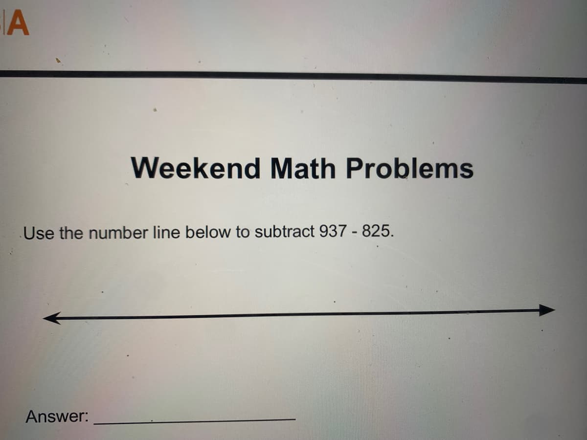 A
Weekend Math Problems
Use the number line below to subtract 937 - 825.
Answer: