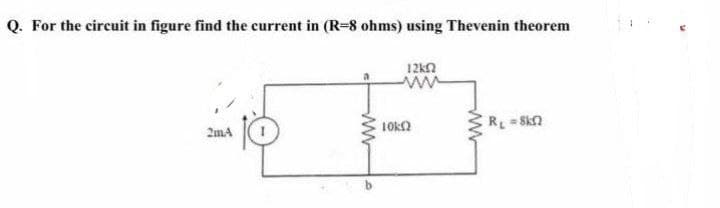 Q. For the circuit in figure find the current in (R-8 ohms) using Thevenin theorem
12ΚΩ
ww
2mA
www
ΤΟΚΩ
R₁ = 8kf2