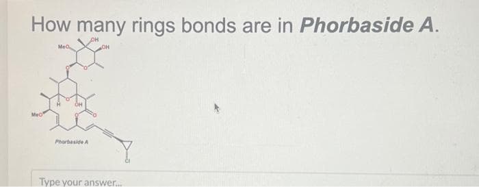 How many rings bonds are in Phorbaside A.
MeO
Phorbaside A
Type your answer.....