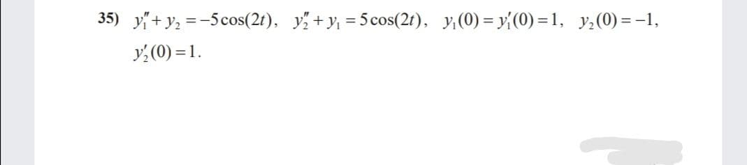 35) y+ y2 =-5cos(2t), y + y, = 5cos(2t), y,(0) = y (0) = 1, y,(0) =-1,
y: (0) = 1.
