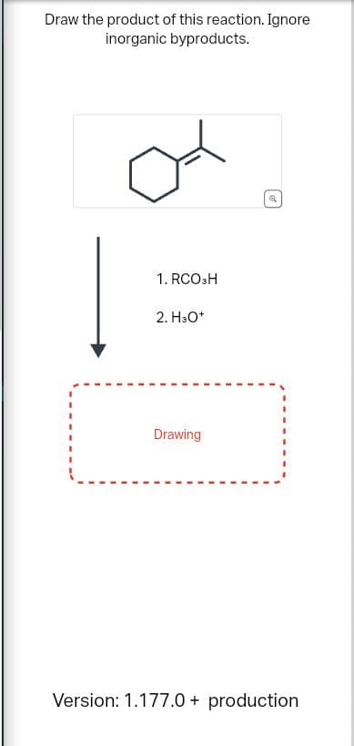 Draw the product of this reaction. Ignore
inorganic byproducts.
1. RCO3H
2. H3O+
Drawing
Q
Version: 1.177.0+ production