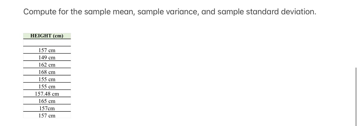 Compute for the sample mean, sample variance, and sample standard deviation.
HEIGHT (cm)
157 cm
149 cm
162 cm
168 cm
155 cm
155 cm
157.48 cm
165 cm
157cm
157 cm