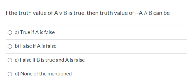 f the truth value of A v B is true, then truth value of ~A AB can be
O a) True if A is false
O b) False if A is false
O c) False if B is true and A is false
O d) None of the mentioned
