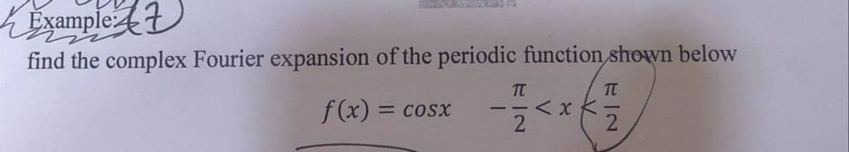 Example
find the complex Fourier expansion of the periodic function shown below
f(x) = cosx
TT
2
<xK
T
2