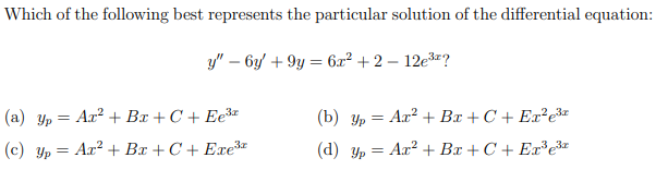 Which of the following best represents the particular solution of the differential equation:
y" – 6y + 9y = 6x² + 2 – 12e3*?
(a) yp = Ax? + Bx + C + Ee³*
(b) yp = Ax? + Bx +C + Ex²eša
(c) yp = Ar? + Bx + C + Exe3
(d) Yp = Ar? + Bx + C + Ex³e&=
%3D
