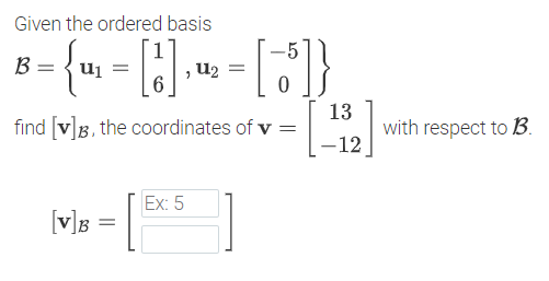 Given the ordered basis
-5
B
uj =
U2 =
13
with respect to B.
-12
find [v]B, the coordinates of v =
Ex: 5
v]B =

