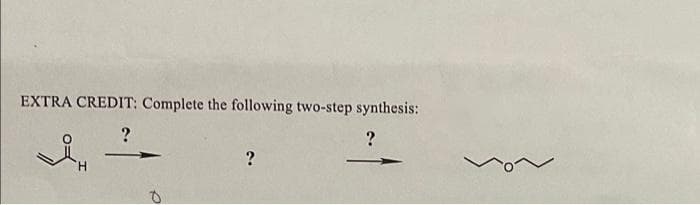 EXTRA CREDIT: Complete the following two-step synthesis:
?
?
?
a