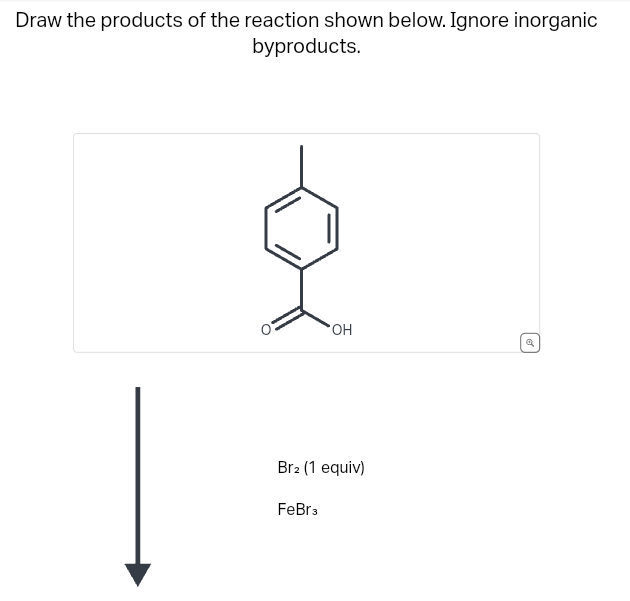 Draw the products of the reaction shown below. Ignore inorganic
byproducts.
OH
Br2 (1 equiv)
FeBr3
Q