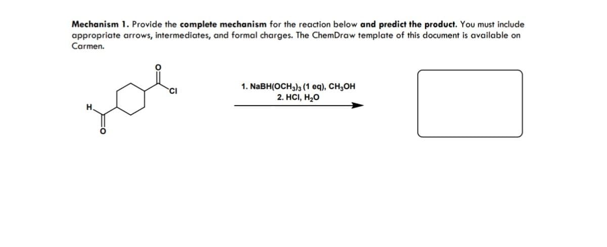 Mechanism 1. Provide the complete mechanism for the reaction below and predict the product. You must include
appropriate arrows, intermediates, and formal charges. The ChemDraw template of this document is available on
Carmen.
208
1. NaBH(OCH3)3 (1 eq), CH₂OH
2. HCI, H₂O