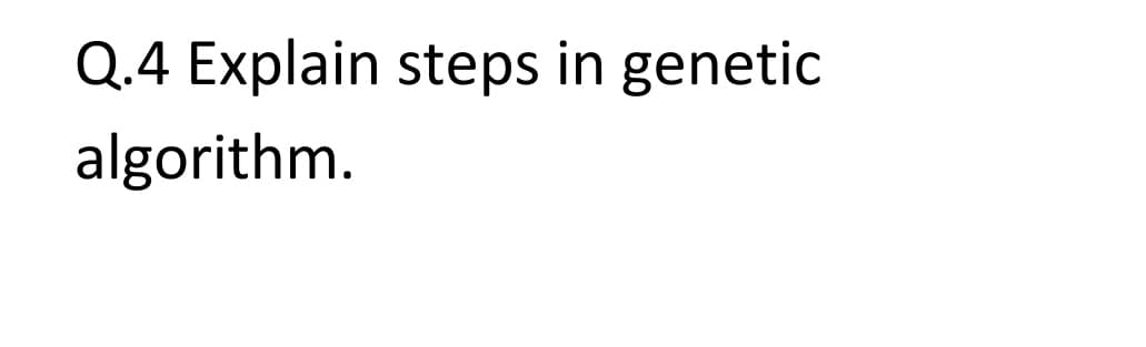 Q.4 Explain steps in genetic
algorithm.