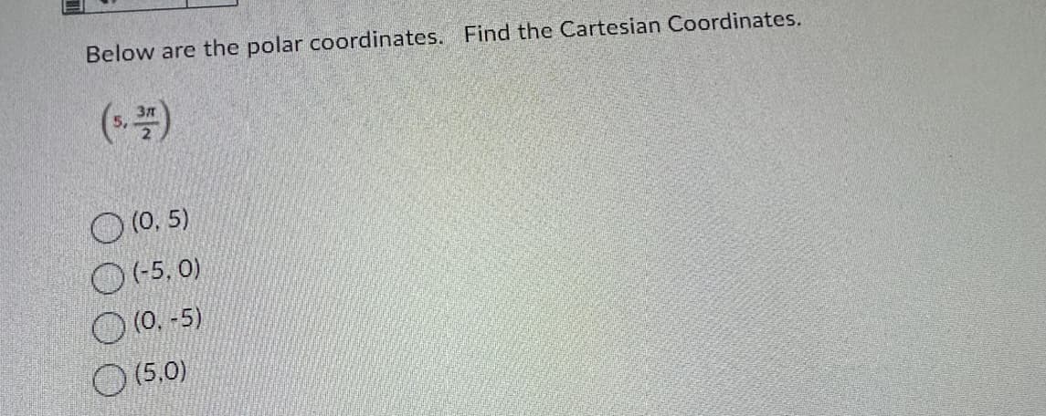 Below are the polar coordinates. Find the Cartesian Coordinates.
5,
3/
(0,5)
(-5,0)
(0.-5)
(5.0)