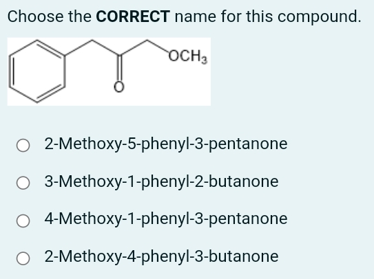 Choose the CORRECT name for this compound.
OCH3
O 2-Methoxy-5-phenyl-3-pentanone
O 3-Methoxy-1-phenyl-2-butanone
4-Methoxy-1-phenyl-3-pentanone
2-Methoxy-4-phenyl-3-butanone

