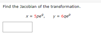 Find the Jacobian of the transformation.
x = 5pe⁹,
y = 6qeP
