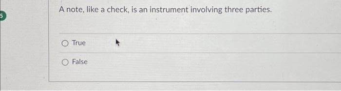 A note, like a check, is an instrument involving three parties.
O True
O False