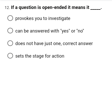 12. If a question is open-ended it means it
O provokes you to investigate
can be answered with "yes" or "no"
does not have just one, correct answer
O sets the stage for action
