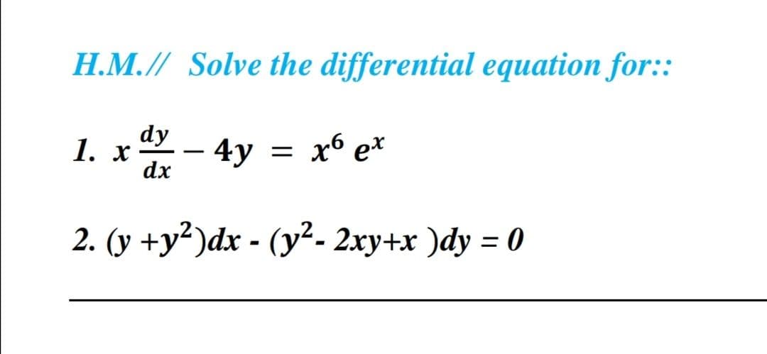 H.M.// Solve the differential equation for::
dy
1. xảy – 4y
dx
2. (y +y²)dx - (y²- 2xy+x)dy = 0
=
x6 ex