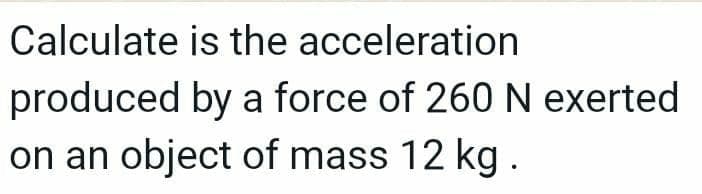 Calculate
produced
on an object of mass 12 kg.
is the
acceleration
by a force of 260 N exerted