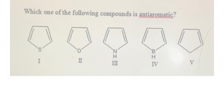 Which one of the following compounds is antiaromatic?
I
II
V
IV
ZIE
