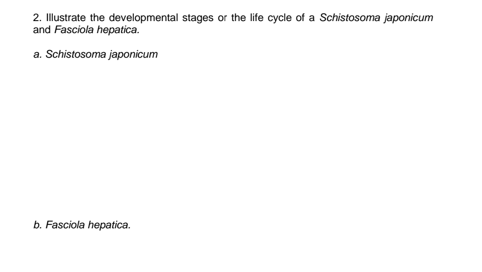 2. Illustrate the developmental stages or the life cycle of a Schistosoma japonicum
and Fasciola hepatica.
a. Schistosoma japonicum
b. Fasciola hepatica.
