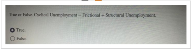 True or False. Cyclical Unemployment = Frictional + Structural Unemployment.
True.
False.