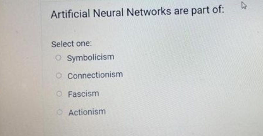 Artificial Neural Networks are part of:
Select one:
Symbolicism
Connectionism
O Fascism
O Actionism
