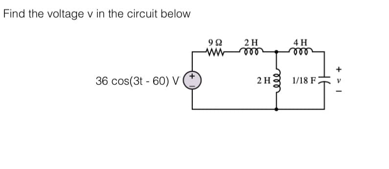 Find the voltage v in the circuit below
36 cos(3t-60) V
992
wwwm
2 H
2 H
4 H
000
1/18 F
+1