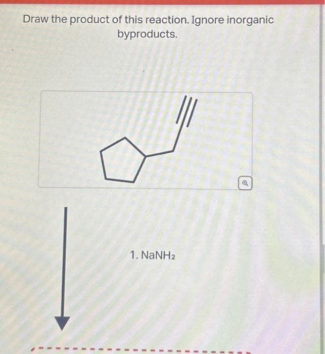 Draw the product of this reaction. Ignore inorganic
byproducts.
1. NaNH2