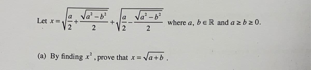 Let x = 4
2
√₁²-b²
2
+
2
√a²-b²
2
(a) By finding x², prove that x =
where a, b eR and a ≥ b≥0.
= √a+b.