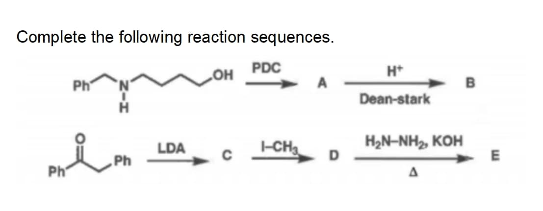 Complete the following reaction sequences.
PDC
OH
H+
Ph
A
Dean-stark
LDA
I-CH3
H₂N-NH2, KOH
D
E
Ph
A
