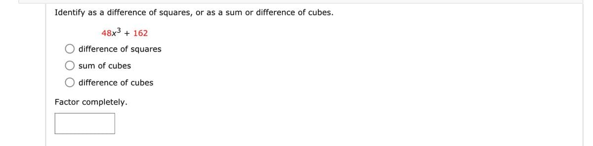 Identify as a difference of squares, or as a sum or difference of cubes.
48x³ + 162
difference of squares
Osum of cubes
difference of cubes
Factor completely.