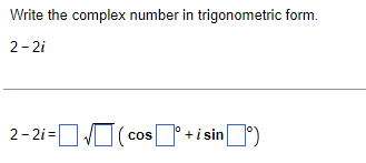 Write the complex number in trigonometric form.
2-2i
2-2i=√(cos + i sinº)