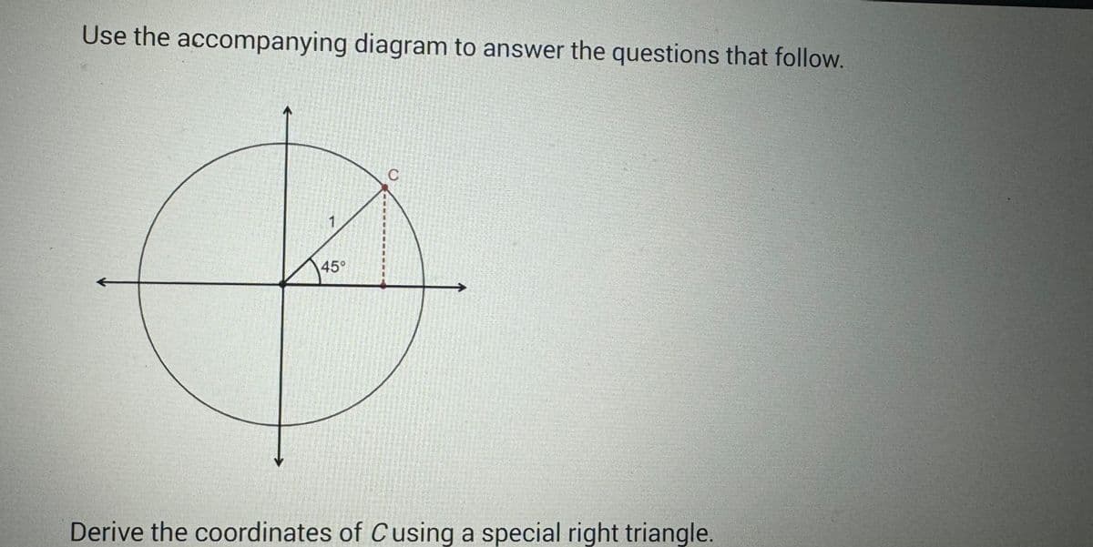 Use the accompanying diagram to answer the questions that follow.
45°
C
Derive the coordinates of Cusing a special right triangle.