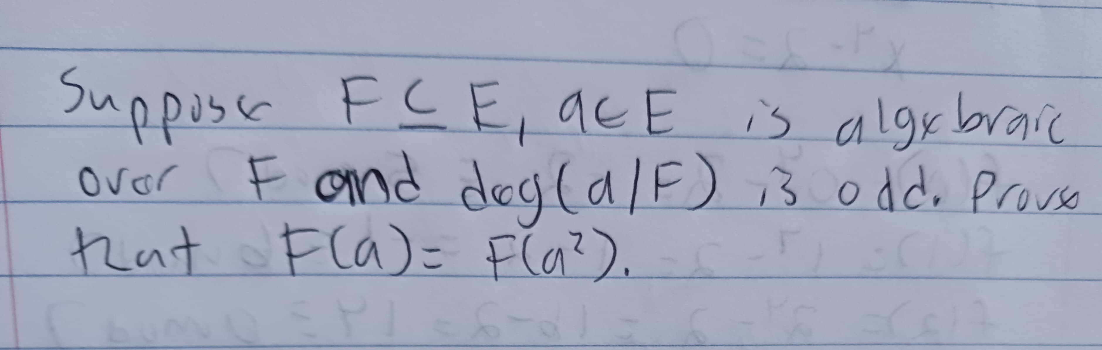 Supposer FCE, acE is algebraic
F and dog (a/F) 13 odd. Proveo
that F(a)= F(a²).
ovor