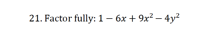 -
-
21. Factor fully: 1 − 6x + 9x² − 4y²