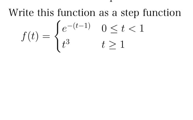 Write this function
e-(t-1)
f(t) =
{
X3
as a step function
0≤t<1
t>1