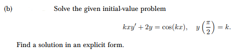 (b)
Solve the given initial-value problem
kxy' + 2y = cos(kx), y(27)
= k.
Find a solution in an explicit form.