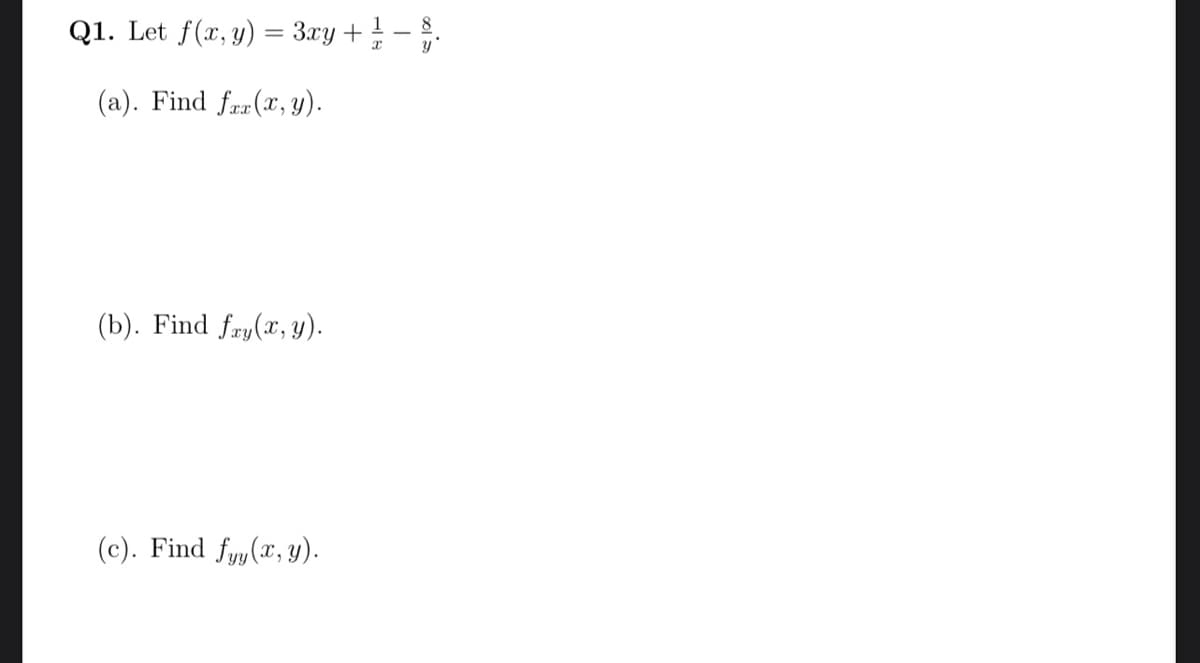 Q1. Let f(x, y) = 3xy + ¹ - 8.
x
y
(a). Find fax(x, y).
(b). Find fay(x, y).
(c). Find fyy(x, y).