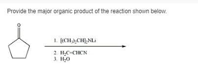 Provide the major organic product of the reaction shown below.
1. [(CH3)2CH],NLi
2. H₂C-CHCN
3. H₂O